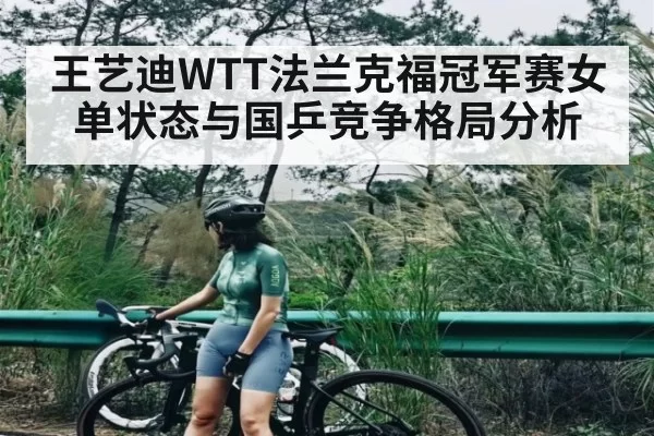 王艺迪WTT法兰克福冠军赛女单状态与国乒竞争格局分析